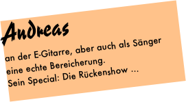 Andreas
an der E-Gitarre, aber auch als Sänger eine echte Bereicherung. 
Sein Special: Die Rückenshow ...
